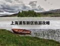 上海浦东新区旅游攻略-上海浦东新区旅游攻略路线