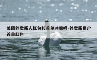 美团外卖新人红包和首单冲突吗-外卖新用户首单红包