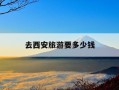 去西安旅游要多少钱-国庆去西安旅游要多少钱