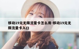 移动19元无限流量卡怎么用-移动19元无限流量卡入口