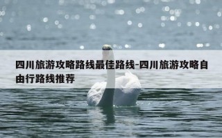 四川旅游攻略路线最佳路线-四川旅游攻略自由行路线推荐