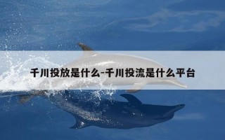 千川投放是什么-千川投流是什么平台