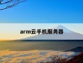 arm云手机服务器-arm云服务器虚拟安卓手机