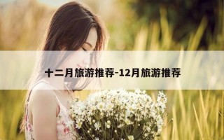 十二月旅游推荐-12月旅游推荐