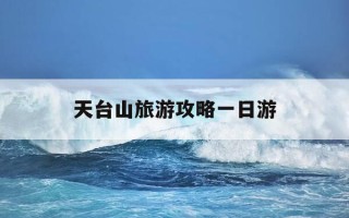 天台山旅游攻略一日游-成都天台山旅游攻略一日游最佳路线