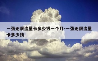 一张无限流量卡多少钱一个月-一张无限流量卡多少钱
