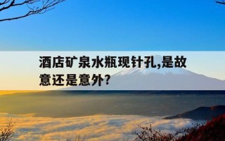 酒店矿泉水瓶现针孔,是故意还是意外?-酒店真的会有针孔监控吗