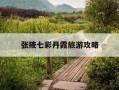 张掖七彩丹霞旅游攻略-张掖七彩丹霞游玩攻略