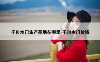千川木门生产基地在哪里-千川木门价格