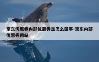 京东优惠券内部优惠券是怎么回事-京东内部优惠券网站