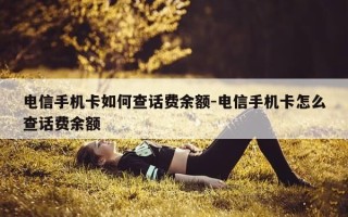 电信手机卡如何查话费余额-电信手机卡怎么查话费余额