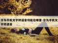 华为手机文字转语音功能在哪里-华为手机文字转语音