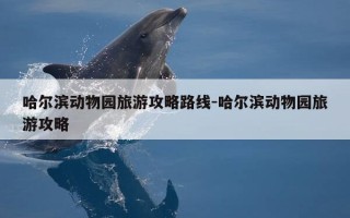 哈尔滨动物园旅游攻略路线-哈尔滨动物园旅游攻略