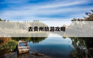 去贵州旅游攻略-去贵州旅游攻略自由行最佳线路图