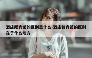 酒店跟宾馆的区别是什么-酒店和宾馆的区别在于什么地方