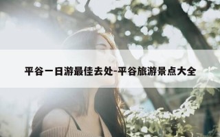 平谷一日游最佳去处-平谷旅游景点大全