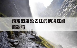 预定酒店没去住的情况还能退款吗-预订的酒店没有去住,会有影响嘛