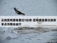 云南昆明香格里拉5日游-昆明香格里拉旅游景点攻略自由行