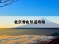 北京香山旅游攻略-北京香山旅游攻略最佳线路