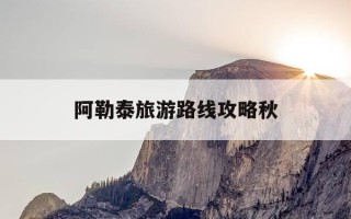 阿勒泰旅游路线攻略秋-阿勒泰旅游路线攻略秋天