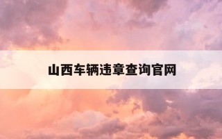 山西车辆违章查询官网-山西车辆违章查询交警网