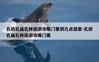 孔府孔庙孔林旅游攻略门票到几点结束-孔府孔庙孔林旅游攻略门票