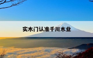 实木门认准千川木业-千川木门上班怎么样