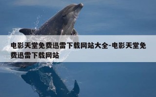 电影天堂免费迅雷下载网站大全-电影天堂免费迅雷下载网站