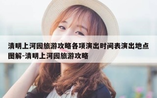 清明上河园旅游攻略各项演出时间表演出地点图解-清明上河园旅游攻略