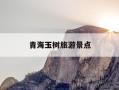 青海玉树旅游景点-青海玉树旅游景点图片