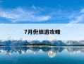 7月份旅游攻略-7月份旅游攻略大全