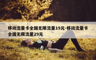 移动流量卡全国无限流量19元-移动流量卡全国无限流量29元