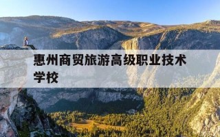 惠州商贸旅游高级职业技术学校-惠州商贸旅游高级职业技术学校是公办吗