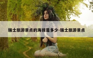 瑞士旅游景点的海拔是多少-瑞士旅游景点