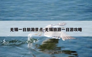 无锡一日旅游景点-无锡旅游一日游攻略