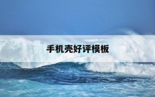 手机壳好评模板-手机壳好评模板20字