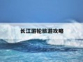 长江游轮旅游攻略-长江游轮旅游攻略图