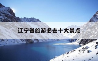辽宁省旅游必去十大景点-辽宁沈阳旅游必去十大景点