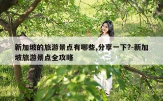 新加坡的旅游景点有哪些,分享一下?-新加坡旅游景点全攻略
