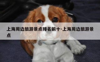 上海周边旅游景点排名前十-上海周边旅游景点