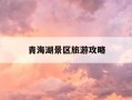 青海湖景区旅游攻略-青海湖景区旅游攻略自驾游