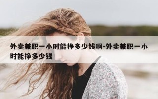 外卖兼职一小时能挣多少钱啊-外卖兼职一小时能挣多少钱