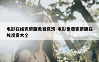 电影在线完整版免费高清-电影免费完整版在线观看大全