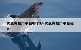 优惠券推广平台哪个好-优惠券推广平台app