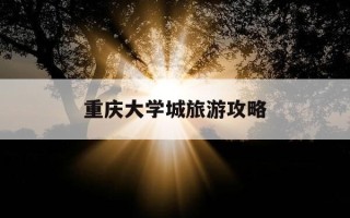重庆大学城旅游攻略-重庆大学城旅游攻略图