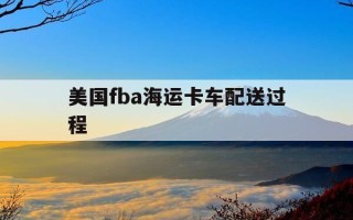 美国fba海运卡车配送过程-美国fba海运哪家好