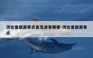 河北省旅游景点自驾游有哪些-河北省旅游景点