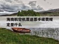 海南航空机票退票手续费规定是什么-海南航空机票退票手续费规定是什么样的