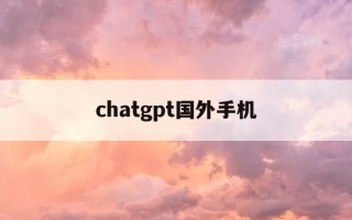 chatgpt国外手机-ChatGPT国外手机号注册