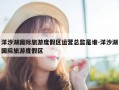 洋沙湖国际旅游度假区运营总监是谁-洋沙湖国际旅游度假区